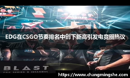 EDG在CSGO节奏排名中创下新高引发电竞圈热议
