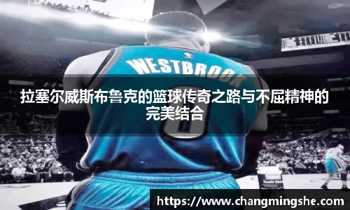 拉塞尔威斯布鲁克的篮球传奇之路与不屈精神的完美结合