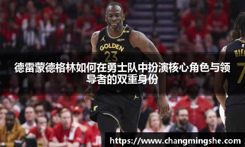 德雷蒙德格林如何在勇士队中扮演核心角色与领导者的双重身份