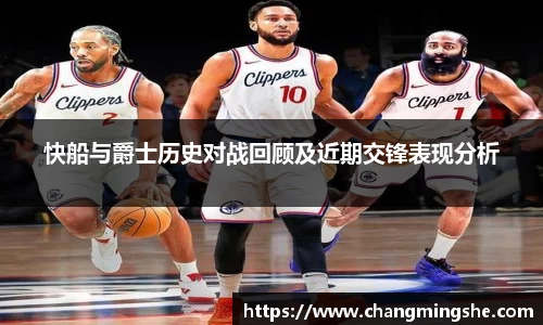 快船与爵士历史对战回顾及近期交锋表现分析