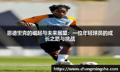 恩德里克的崛起与未来展望：一位年轻球员的成长之路与挑战