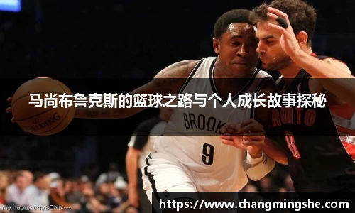 马尚布鲁克斯的篮球之路与个人成长故事探秘