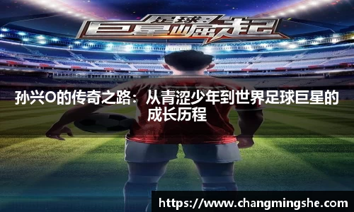 孙兴O的传奇之路：从青涩少年到世界足球巨星的成长历程