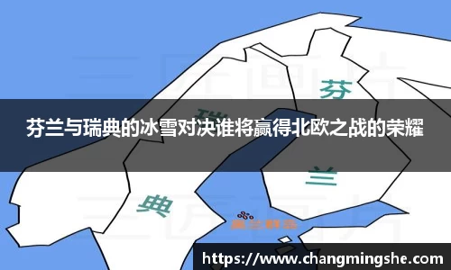 芬兰与瑞典的冰雪对决谁将赢得北欧之战的荣耀