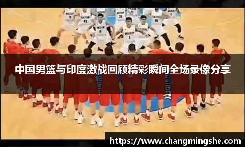 中国男篮与印度激战回顾精彩瞬间全场录像分享