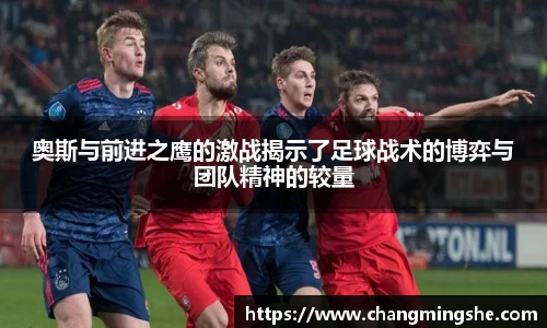 奥斯与前进之鹰的激战揭示了足球战术的博弈与团队精神的较量