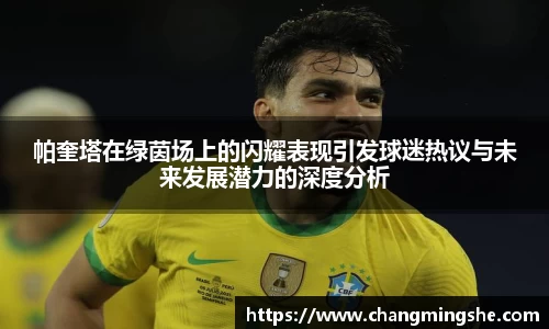 帕奎塔在绿茵场上的闪耀表现引发球迷热议与未来发展潜力的深度分析