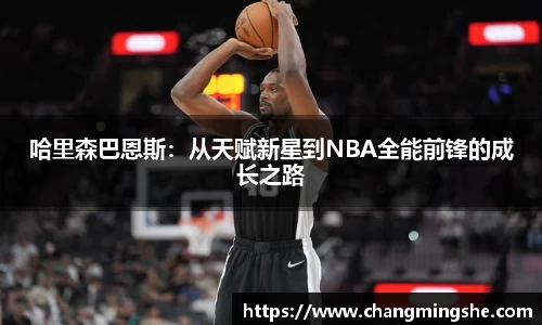 哈里森巴恩斯：从天赋新星到NBA全能前锋的成长之路