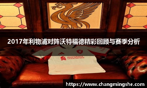 2017年利物浦对阵沃特福德精彩回顾与赛季分析