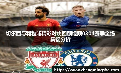 切尔西与利物浦精彩对决回顾视频0304赛季全场集锦分析