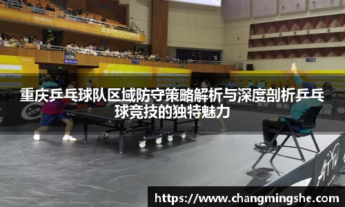 重庆乒乓球队区域防守策略解析与深度剖析乒乓球竞技的独特魅力