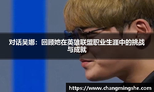 对话吴娜：回顾她在英雄联盟职业生涯中的挑战与成就