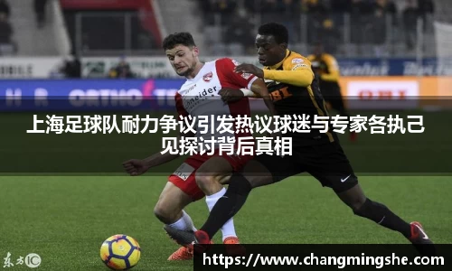 上海足球队耐力争议引发热议球迷与专家各执己见探讨背后真相