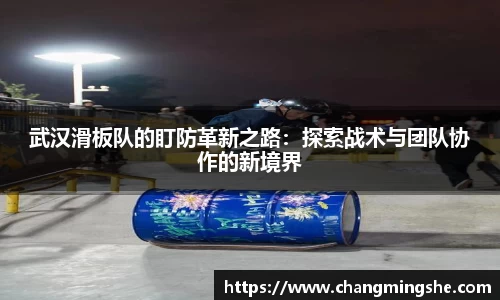 武汉滑板队的盯防革新之路：探索战术与团队协作的新境界