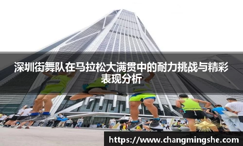 深圳街舞队在马拉松大满贯中的耐力挑战与精彩表现分析
